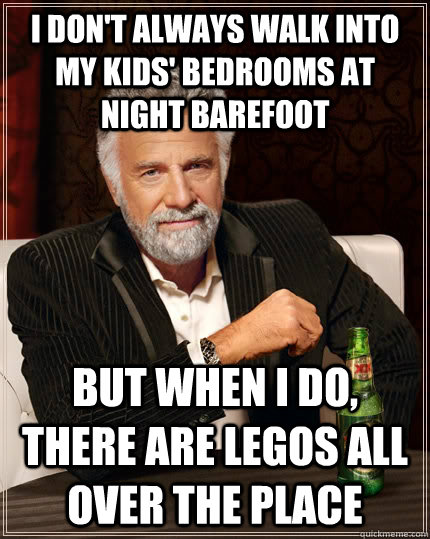 i don't always walk into my kids' bedrooms at night barefoot  but when I do, there are legos all over the place  The Most Interesting Man In The World
