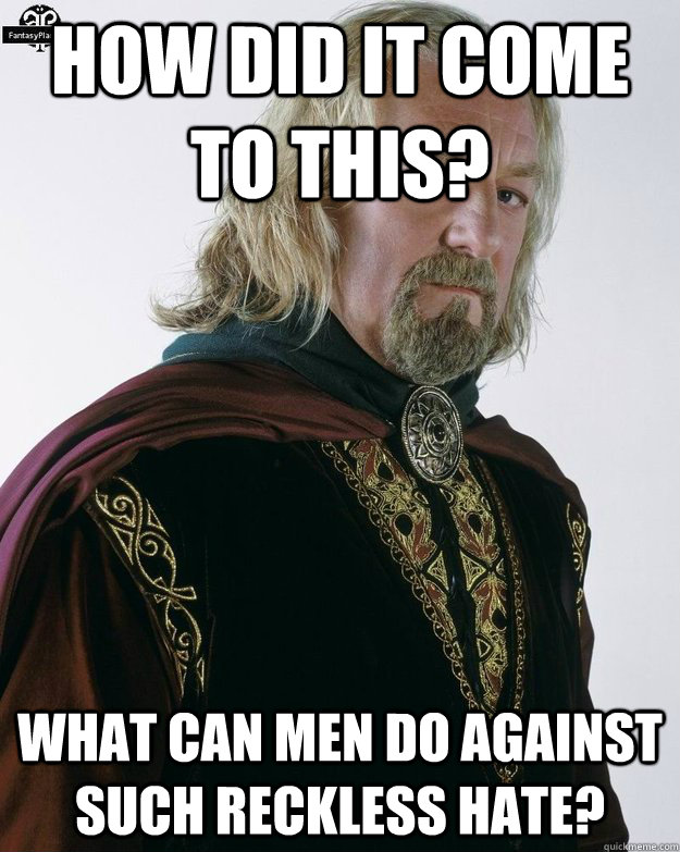 How did it come to this? What can men do against such reckless hate?  - How did it come to this? What can men do against such reckless hate?   Theoden Meme