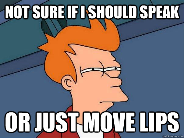 Not sure if I should speak Or just move lips  Futurama Fry