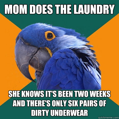 Mom does the laundry she knows it's been two weeks and there's only six pairs of dirty underwear  Paranoid Parrot
