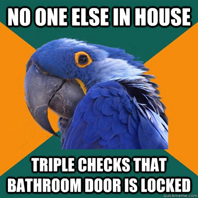 No one else in house triple checks that bathroom door is locked  Paranoid Parrot