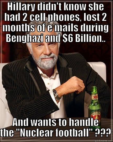 HILLARY DIDN'T KNOW SHE HAD 2 CELL PHONES, LOST 2 MONTHS OF E MAILS DURING BENGHAZI AND $6 BILLION.. AND WANTS TO HANDLE THE 