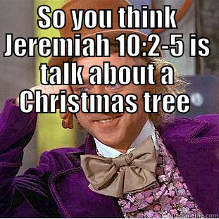 SO YOU THINK JEREMIAH 10:2-5 IS TALK ABOUT A CHRISTMAS TREE   Condescending Wonka