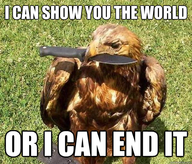 I can show you the world Or I can end it Hitman Hawk quickmeme