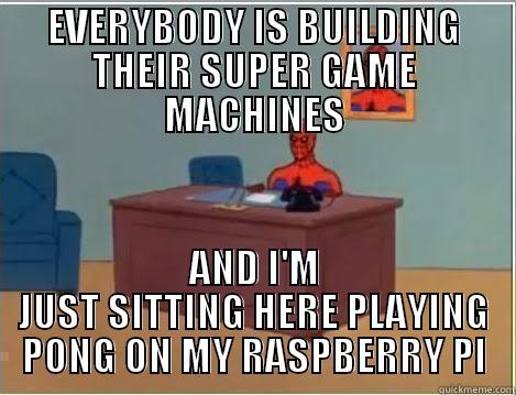 EVERYBODY IS BUILDING THEIR SUPER GAME MACHINES AND I'M JUST SITTING HERE PLAYING PONG ON MY RASPBERRY PI Spiderman Desk