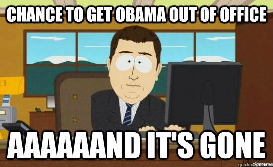 Chance to get obama out of office aaaaaand it's gone - Chance to get obama out of office aaaaaand it's gone  Misc