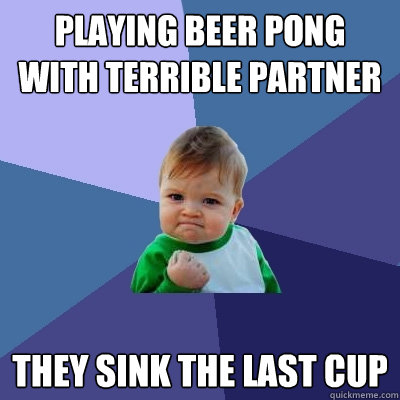 playing beer pong with terrible partner they sink the last cup - playing beer pong with terrible partner they sink the last cup  Success Kid