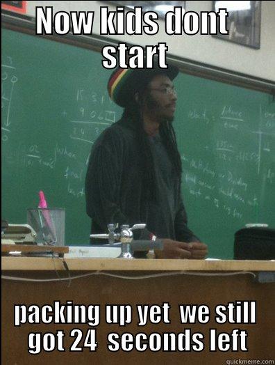 NOW KIDS DONT  START PACKING UP YET  WE STILL  GOT 24  SECONDS LEFT Rasta Science Teacher