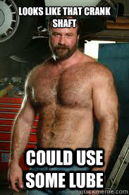 looks like that crank shaft could use some lube  Sexually Oblivious Mechanic