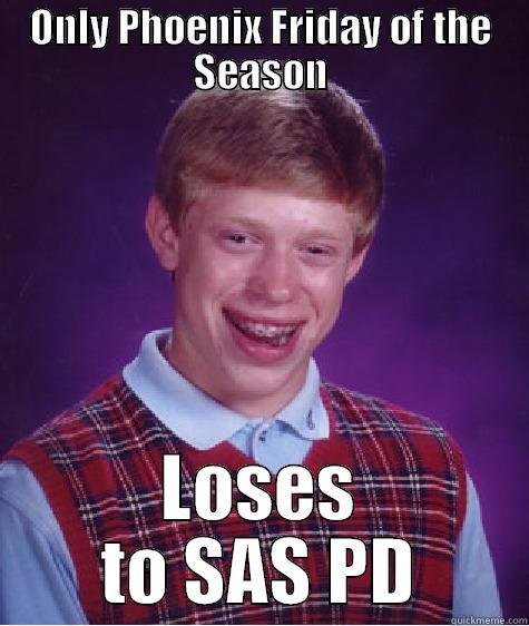 ONLY PHOENIX FRIDAY OF THE SEASON LOSES TO SAS PD Bad Luck Brian