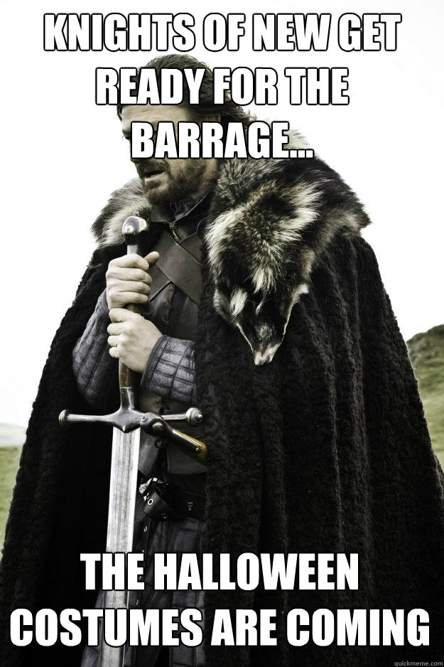 Knights of new get ready for the barrage... The Halloween costumes are coming  Winter is coming