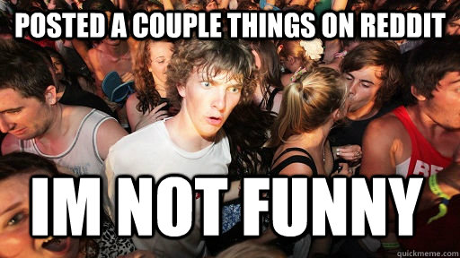 posted a couple things on reddit im not funny  Sudden Clarity Clarence