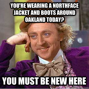 You're wearing a northface jacket and boots around oakland today? you must be new here - You're wearing a northface jacket and boots around oakland today? you must be new here  Condescending Wonka