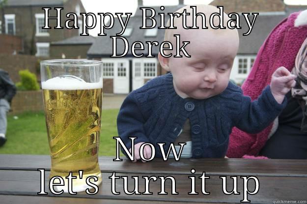 HAPPY BIRTHDAY DEREK NOW LET'S TURN IT UP drunk baby