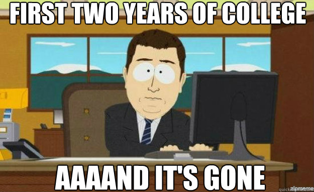 first two years of college AAAAND It's gone  aaaand its gone