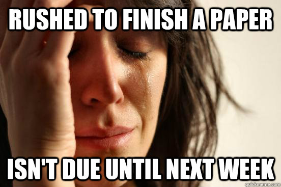 Rushed to finish a paper Isn't due until next week  First World Problems