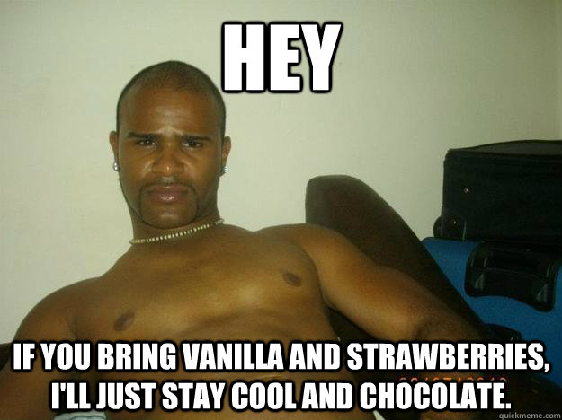hey if you bring vanilla and strawberries, i'll just stay cool and chocolate.  Jd Bronx