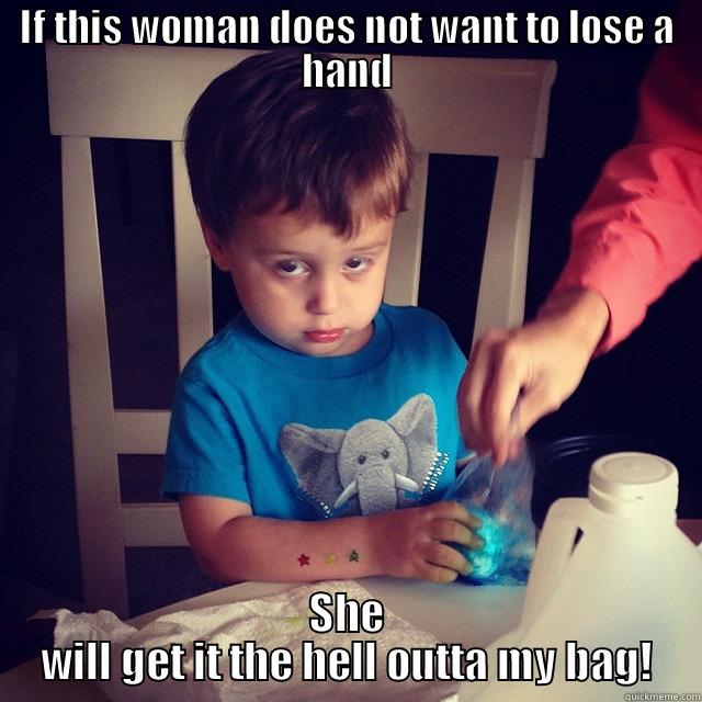 IF THIS WOMAN DOES NOT WANT TO LOSE A HAND SHE WILL GET IT THE HELL OUTTA MY BAG! Misc
