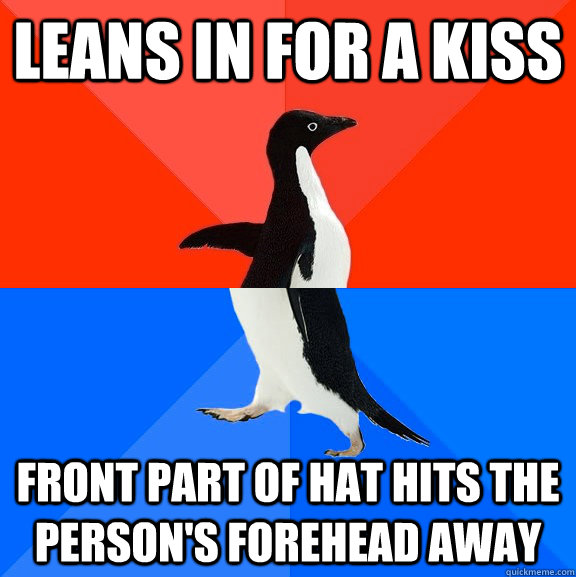 Leans in for a kiss front part of hat hits the person's forehead away  Socially Awesome Awkward Penguin