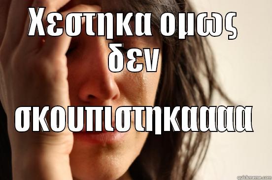 xestika omws - ΧΕΣΤΗΚΑ ΟΜΩΣ ΔΕΝ ΣΚΟΥΠΙΣΤΗΚΑΑΑΑ First World Problems