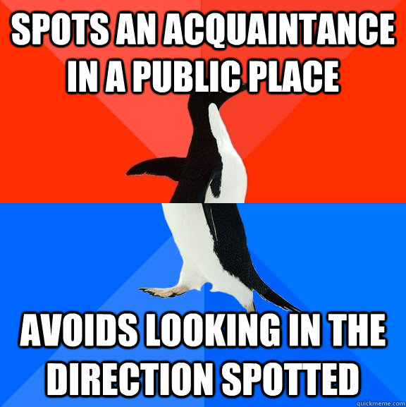 Spots an acquaintance in a public place Avoids looking in the direction spotted  Socially Awesome Awkward Penguin