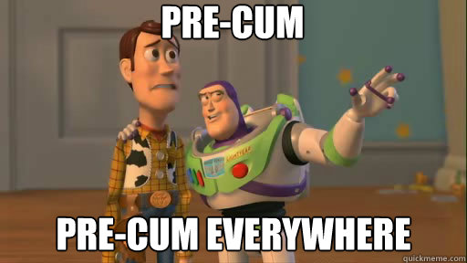Pre-cum Pre-cum everywhere  Everywhere