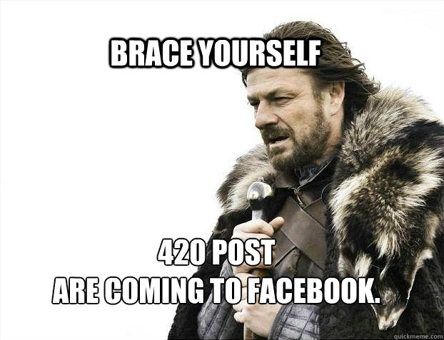 BRACE YOURSELF  420 post
 are coming to facebook.  BRACE YOURSELF TIMELINE POSTS