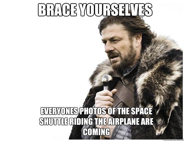Brace yourselves Everyones photos of the space shuttle riding the airplane are coming  Imminent Ned