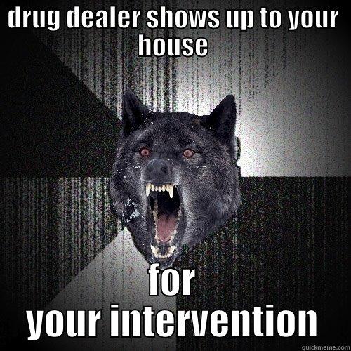 DRUG DEALER SHOWS UP TO YOUR HOUSE FOR YOUR INTERVENTION Insanity Wolf