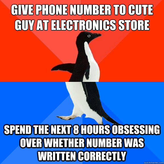 give phone number to cute guy at electronics store spend the next 8 hours obsessing over whether number was written correctly  Socially Awesome Awkward Penguin