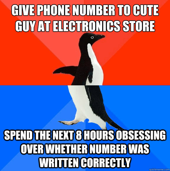 give phone number to cute guy at electronics store spend the next 8 hours obsessing over whether number was written correctly - give phone number to cute guy at electronics store spend the next 8 hours obsessing over whether number was written correctly  Socially Awesome Awkward Penguin