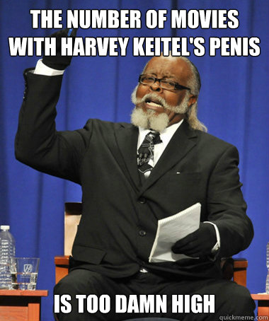 The number of movies with harvey keitel's penis is too damn high - The number of movies with harvey keitel's penis is too damn high  The Rent Is Too Damn High