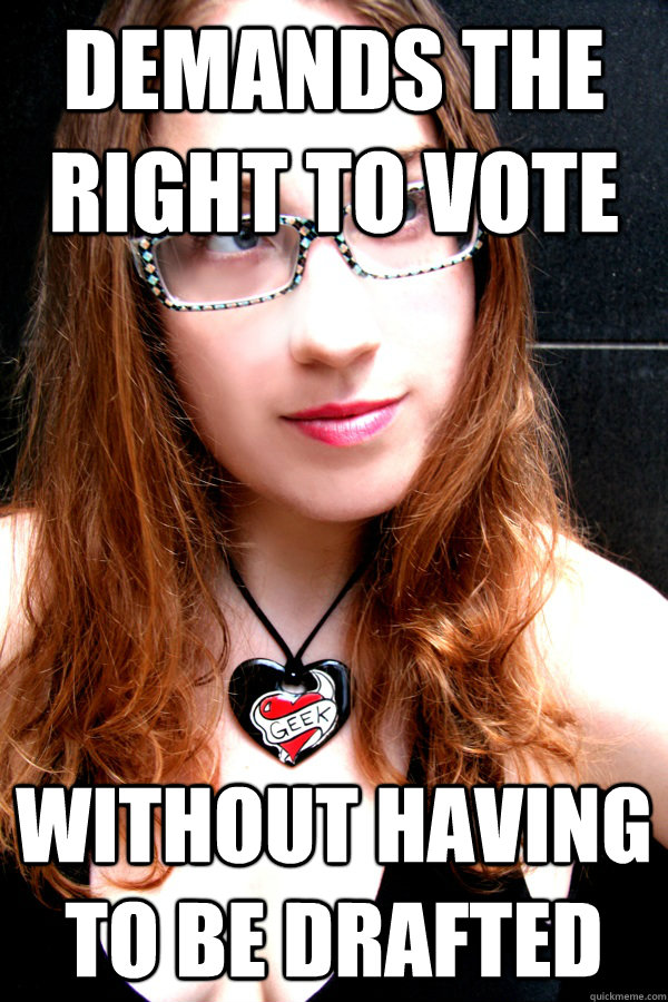 demands the right to vote without having to be drafted  Scumbag Feminist