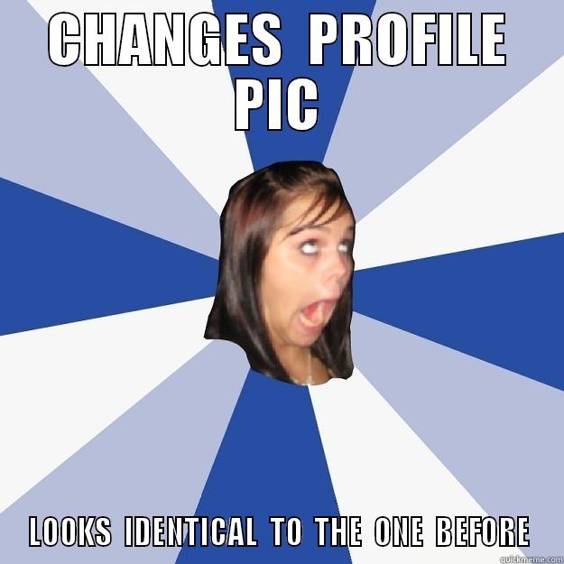 CHANGES  PROFILE PIC LOOKS  IDENTICAL  TO  THE  ONE  BEFORE Annoying Facebook Girl