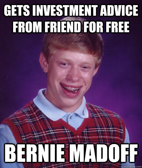 Gets investment advice from friend for free Bernie Madoff  Bad Luck Brian
