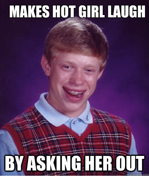 makes hot girl laugh by asking her out  Bad Luck Brian