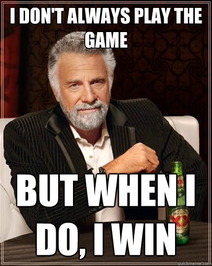 I don't always play the game But when I do, I win  The Most Interesting Man In The World
