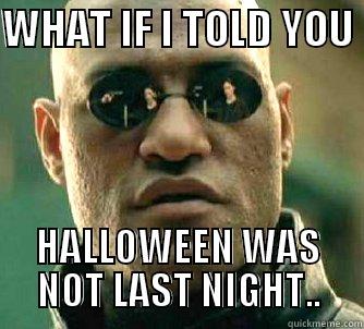 WHAT IF I TOLD YOU  HALLOWEEN WAS NOT LAST NIGHT.. Matrix Morpheus