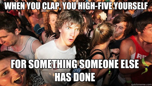 when you clap, you high-five yourself For something someone else has done  Sudden Clarity Clarence