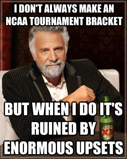 I don't always make an NCAA tournament bracket But when I do it's ruined by enormous upsets  The Most Interesting Man In The World