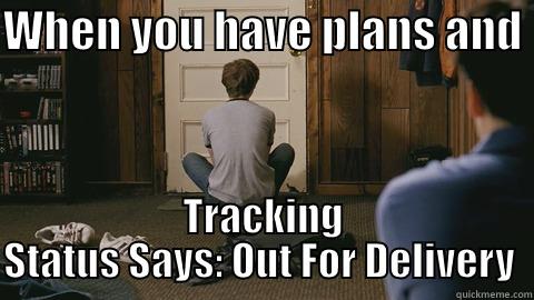 WHEN YOU HAVE PLANS AND  TRACKING STATUS SAYS: OUT FOR DELIVERY  Misc