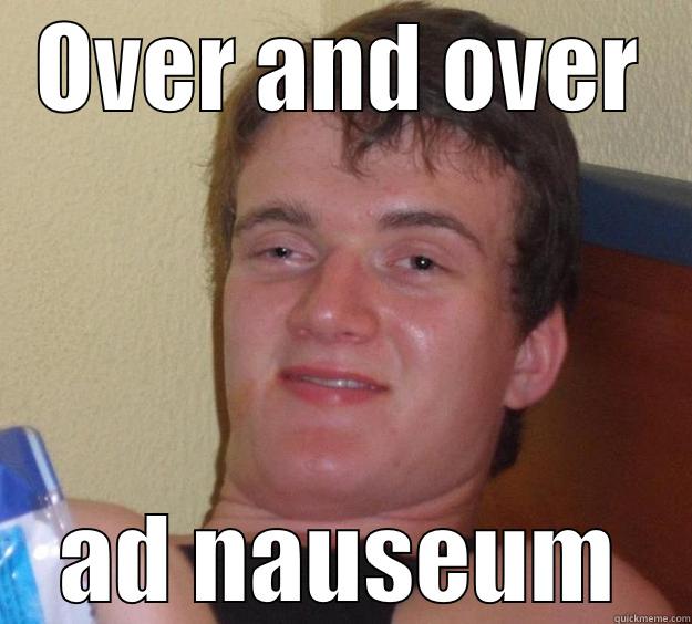 ad nauseum - OVER AND OVER AD NAUSEUM 10 Guy