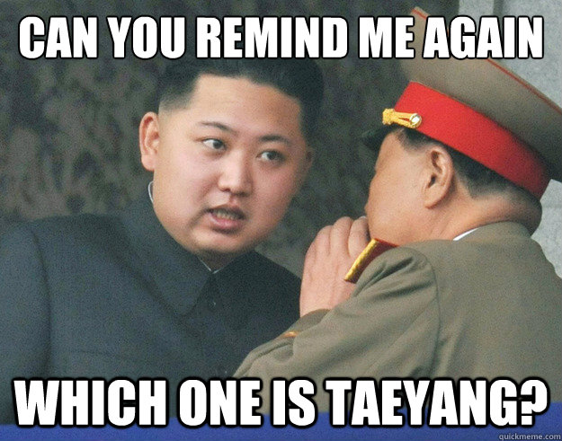 Can you remind me again which one is taeyang?  Hungry Kim Jong Un