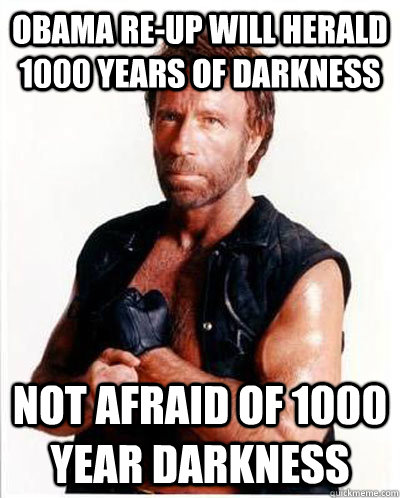 Obama re-up will herald 1000 years of darkness Not afraid of 1000 year darkness  Anti-Chuck Norris Facts