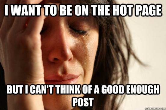 I want to be on the hot page but i can't think of a good enough post  First World Problems