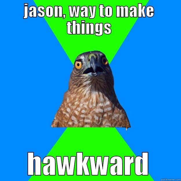 JASON, WAY TO MAKE THINGS HAWKWARD Hawkward