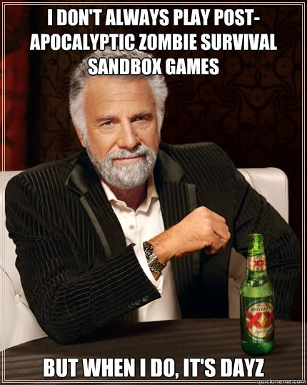 I don't always play post-apocalyptic zombie survival sandbox games BUT WHEN I DO, it's Dayz  Dos Equis man