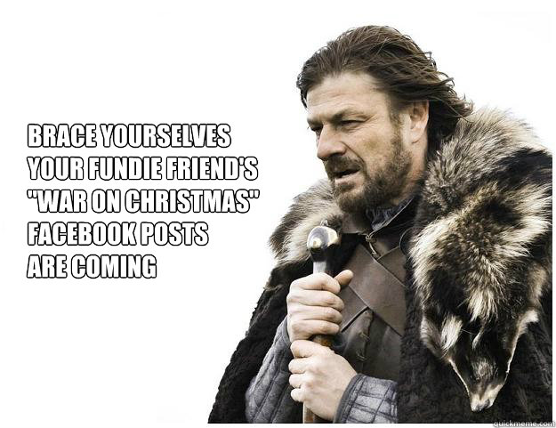 Brace yourselves
your fundie friend's
