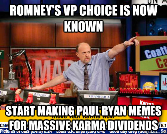 Romney's VP choice is now known Start making Paul Ryan memes for massive karma dividends  move your karma now