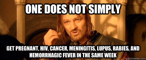 One does not simply get pregnant, HIV, cancer, meningitis, lupus, rabies, and hemorrhagic fever in the same week  One Does Not Simply